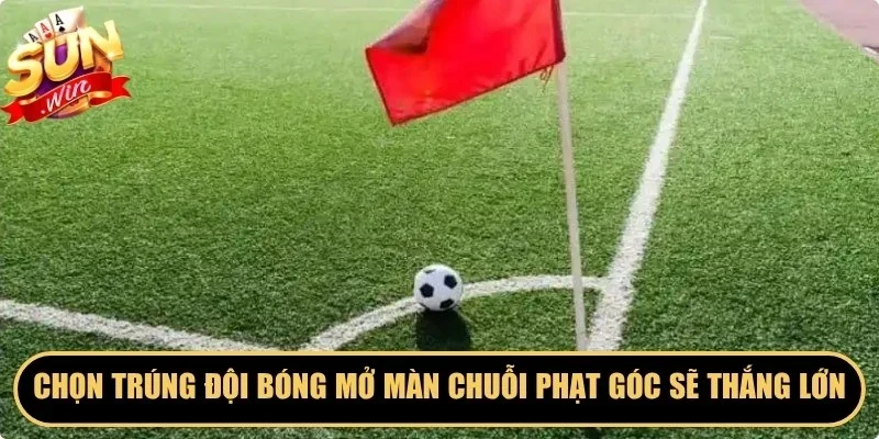 Chọn trúng đội bóng mở màn chuỗi phạt góc sẽ thắng lớn