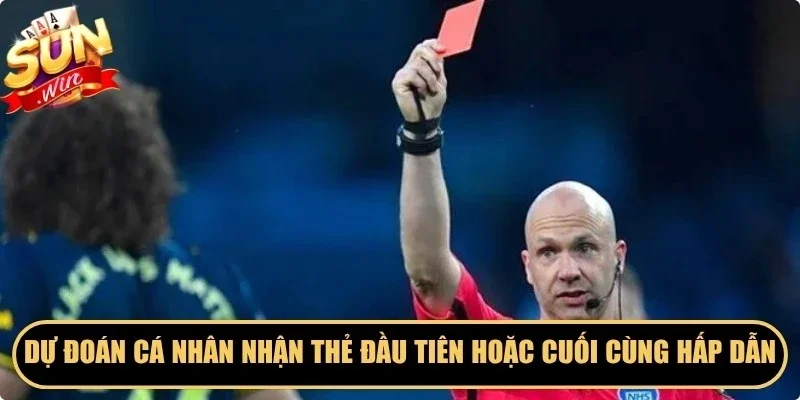 Dự đoán cá nhân nhận thẻ đầu tiên hoặc cuối cùng rất hấp dẫn