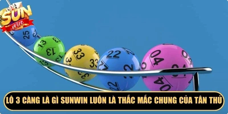 Lô 3 càng là gì Sunwin luôn là thắc mắc chung của tân thủ
