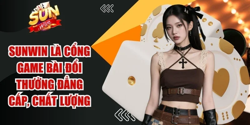 Sunwin là cổng game bài đổi thưởng đẳng cấp, chất lượng toàn diện