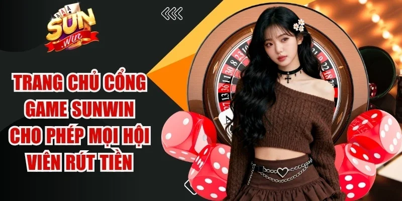 Trang chủ cổng game Sunwin cho phép mọi hội viên rút tiền