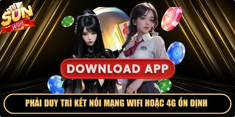 Phải duy trì kết nối mạng wifi hoặc 4G ổn định trong tải app
